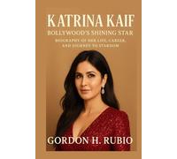 KATRINA KAIF: BOLLYWOOD’S SHINING STAR: BIOGRAPHY OF HER LIFE, CAREER, AND JOURNEY TO STARDOM