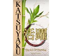 KATSUYAKU 活躍 - The Art of Thriving: A Guide To Japanese Principals Of Life, Happiness, and Success