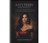 KATY PERRY BIOGRAPHY: A compelling story of ambition, setbacks, growth, and the pursuit of greatness in modern music history
