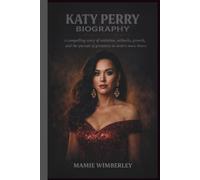 KATY PERRY BIOGRAPHY: A compelling story of ambition, setbacks, growth, and the pursuit of greatness in modern music history