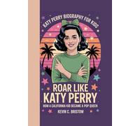 KATY PERRY BIOGRAPHY FOR KIDS: ROAR LIKE KATY PERRY: How a California Kid Became a Pop Queen