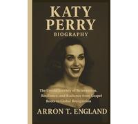 KATY PERRY BIOGRAPHY: The Untold Journey of Reinvention, Resilience, and Radiance from Gospel Roots to Global Recognition