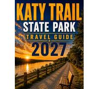 KATY TRAIL STATE PARK TRAVEL GUIDE 2027: Scenic Cycling Routes, Historic River Towns, Outdoor Adventures & Practical Trip Planning