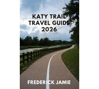 KATY TRAIL TRAVEL GUIDE 2026: Cycling Routes, Hiking Trails, Town Guides, Wineries, Camping, and Multi-Day Itineraries Across Missouri