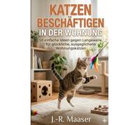Katzen beschäftigen in der Wohnung: 50 einfache Ideen gegen Langeweile, für glückliche, ausgeglichene Wohnungskatzen
