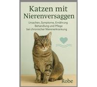Katzen - Nierenversagen: Erkennen, verstehen und richtig handeln - der umfassende Praxisratgeber für Halter von Katzen mit chronischer oder akuter Nierenerkrankung