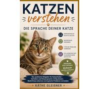 Katzen verstehen - Die Sprache deiner Katze: Der praktische Ratgeber für Katzenhalter - Verhalten und Körpersprache richtig deuten, Bedürfnisse erkennen und typische Probleme vermeiden
