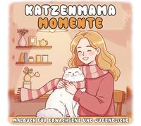 Katzenmama-Momente Malbuch für Erwachsene und Jugendliche: Ein süßes und entspannendes Malbuch für Katzenmamas - Ein lustiges Geschenk zum Muttertag, ... Cataholics und Tierfreunde