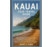 Kauai 2025 Travel Guide: Swim in Secret Beaches, Hike to Hidden Waterfalls, and Discover the True Spirit of Aloha