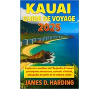 KAUAI GUIDE DE VOYAGE 2025: Explorez le meilleur de l'île-jardin d'Hawaï : principales attractions, conseils d'initiés, escapades en plein air et culture locale
