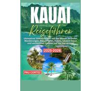 KAUAI-REISEFÜHRER 2025-2026: ultimative Hawaii-Urlaub mit den besten Stränden, Wanderungen, Wasserfällen, Hotels, lokalem Essen und versteckten Juwelen auf der Garteninsel (PAU CORTEZ TRAVEL BOOKS)