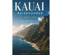 KAUAI REISEFÜHRER 2026-2027 FÜR ERSTBESUCHER: Karten, 3-, 5- und 7-Tage-Routen, Strände, Wanderungen, landschaftlich reizvolle Fahrten, lokales Essen, Reservierungstipps und kulturelle Etikette