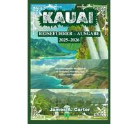 KAUAI REISEFÜHRER - AUSGABE 2025-2026: Ein umfassender Reiseführer zu Stränden, Wanderungen, Kultur und Inselleben