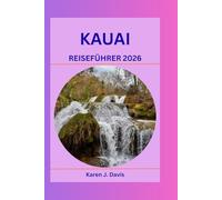 Kauai Reiseführer guide 2026: Entdecken Sie die verborgenen Reize der Garteninsel: Ein umfassender Begleiter zu Hawaiis Natur-, Kultur- und Abenteuer-Hotspots