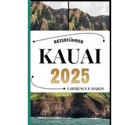 KAUAI REISEFÜHRER: Ihr Reisebegleiter zum Wandern, Erkunden und Genießen der Highlights dieses Reiseziels, das man unbedingt besuchen muss (Weltreise-Serie)