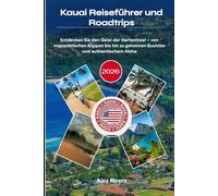 Kauai Reiseführer und Roadtrips 2026: Entdecken Sie den Geist der Garteninsel - von majestätischen Klippen bis hin zu geheimen Buchten und authentischem Aloha