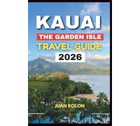 KAUAI: THE GARDEN ISLE TRAVEL GUIDE 2026: Discover Hawaii’s Most Enchanting Island - Hidden Beaches, Breathtaking Trails, Local Flavors, and Cultural ... Serenity, and the True Spirit of Aloha