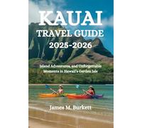 KAUAI TRAVEL GUIDE 2025-2026: Island Adventures, Cultural Gems, and Unforgettable Moments in Hawaii’s Garden Isle
