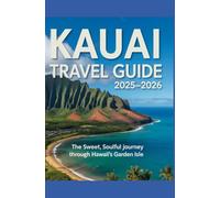 Kauai Travel Guide 2025-2026: The Sweet Soulful Journey Through Hawaii’s Garden Isle