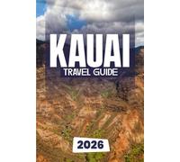 KAUAI TRAVEL GUIDE 2026: Curated Itineraries for Families, Couples & Seniors with Local Insights, Maps, and Breathtaking Photography for an Unforgettable Island Journey