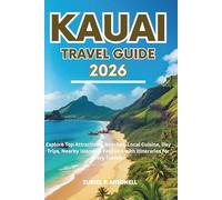KAUAI TRAVEL GUIDE 2026: Explore Top Attractions, Beaches, Local Cuisine, Day Trips, Nearby Islands & Festivals with Itineraries for Every Traveler