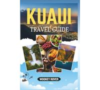 KAUAI TRAVEL GUIDE: A Comprehensive Manual to the Island’s Breathtaking Landscapes, Outdoor Adventures, Cultural Heritage and Local Experiences