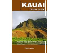 KAUAI TRAVEL GUIDE: Discovering Kauai: Hawaii’s Garden Isle of Lush Landscapes, Rich Culture, and Unforgettable Natural Wonders