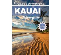 KAUAI TRAVEL GUIDE: Your Essential Guide to Kauai’s Scenic Sights, Cultural Traditions, and Hidden Adventures for 2025