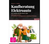 Kaufberatung Elektroauto: Der Leitfaden für Ihr erstes E-Auto: Elektromobilität verstehen: Von Ladeinfrastruktur und Kosten bis hin zur Akkupflege und Förderung.