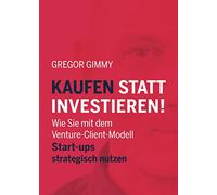 Kaufen statt Investieren!: Wie Sie mit dem Venture-Client-Modell Start-ups strategisch nutzen