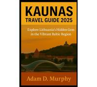 Kaunas Travel Guide 2025: Explore Lithuania’s Hidden Gem in the Vibrant Baltic Region