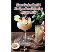 Kava Cocktails: 100 Recipes for a Relaxing Happy Hour