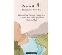 Kawa (川): The Japanese River Way: How to Flow Through Change, Let Go with Grace, and Live with the Rhythm of Life