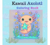 Kawaii Axolotl Coloring Book: Cute and Cozy Axolotl Adventures with Adorable Underwater Friends, Relaxing Coloring Pages for Kids, Teens, and Adults
