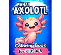 Kawaii Axolotl Coloring Book for Kids Ages 4-8: Cute and Educational Axolotl Coloring Pages with Fun Facts for Boys and Girls