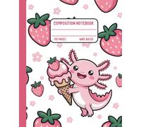 Kawaii Axolotl Composition Notebook: Cute Pink Axolotl with Ice Cream & Strawberries | Wide Ruled, 110 Pages