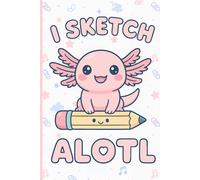 Kawaii Axolotl Sketchbook: I Sketch Alotl - Cute Drawing Notebook for Girls, Boys & Axolotl Lovers | 6" x 9" | 120 Blank Pages