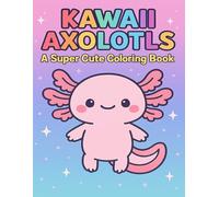 Kawaii Axolotls: A Super Cute Coloring Book: Adorable Axolotl Adventures to Color and Enjoy for Kids, Teens, and All Ages
