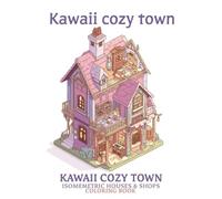 Kawaii Cozy Town - Isometric Houses & Shops Coloring Book: Cute Multi-Level Homes, Cozy Shops & Everyday Life to Relax, Color & Spark Creativity