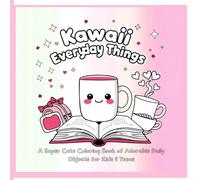 Kawaii Everyday Things: A Super Cute Coloring Book of Adorable Daily Objects for Kids & Teens