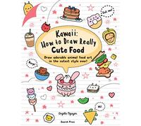 Kawaii: How to Draw Really Cute Food: Draw Adorable Animal Food Art in the Cutest Style Ever!