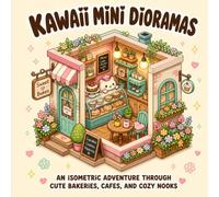 Kawaii Mini Dioramas: An Isometric Adventure Through Cute Bakeries, Cafes, and Cozy Nooks (Cozy Isometric Corners)