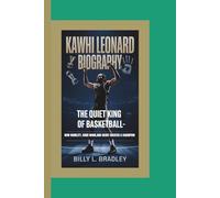 KAWHI LEONARD BIOGRAPHY: The Quiet King of Basketball - How Humility, Hard Work, and Heart Created a Champion