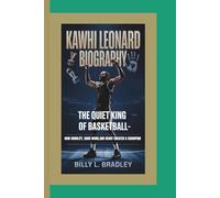 KAWHI LEONARD BIOGRAPHY: The Quiet King of Basketball - How Humility, Hard Work, and Heart Created a Champion