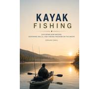 KAYAK FISHING: A Complete Guide to Fishing from Kayaks, Exploring Shallow Waters, and Mastering a Quiet Approach