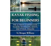 Kayak Fishing for Beginners: The Ultimate Starter Guide to Gear, Techniques, Safety, and Ethical Angling