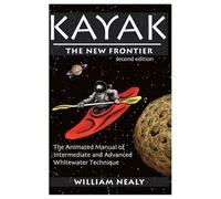 Kayak: The New Frontier: The Animated Manual of Intermediate and Advanced Whitewater Technique (William Nealy Collection)