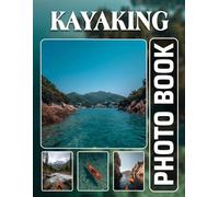Kayaking Photobook: The 40 Images Of River Adventures And Paddle Sport Escapades For Relaxation