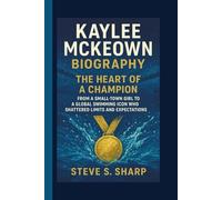 KAYLEE MCKEOWN BIOGRAPHY: The Heart of a Champion From a Small-Town Girl to a Global Swimming Icon Who Shattered Limits and Expectations