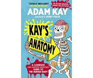 Kay's Anatomy: A Complete (and Completely Disgusting) Guide to the Human Body